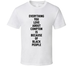 Compton Everything You Love About Because Of Black People T Shirt