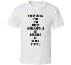 Indianapolis Everything You Love About Because Of Black People T Shirt