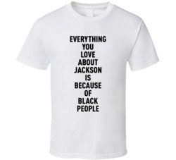Jackson Everything You Love About Because Of Black People T Shirt