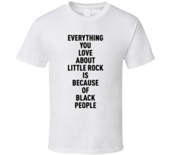 Little Rock Everything You Love About Because Of Black People T Shirt