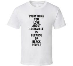 Louisville Everything You Love About Because Of Black People T Shirt