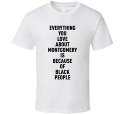Montgomery Everything You Love About Because Of Black People T Shirt
