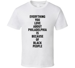 Philadelphia Everything You Love About Because Of Black People T Shirt
