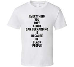 San Bernardino Everything You Love About Because Of Black People T Shi
