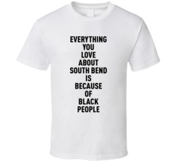 South Bend Everything You Love About Because Of Black People T Shirt