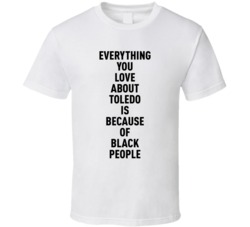 Toledo Everything You Love About Because Of Black People T Shirt