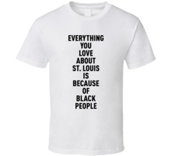 St Louis Everything You Love About Because Of Black People T Shirt