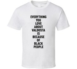 Valdosta Everything You Love About Because Of Black People T Shirt