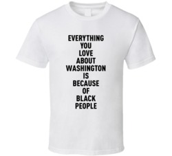 Washington Everything You Love About Because Of Black People T Shirt