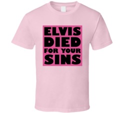 Elvis Died For Your Sins Funny T Shirt