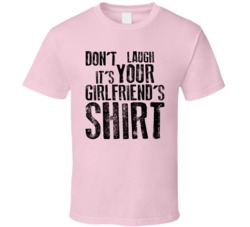 Don't Laugh It's Your Girlfriend's T Shirt