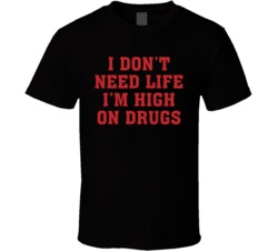 I Don't Need Life I'm High On Drugs Funny T Shirt