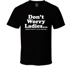 Don't Worry Ladies There's Plenty To Go Around Funny T Shirt