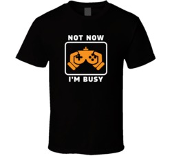 Not Now I'm Busy Funny Video Game Gamer Fan T Shirt