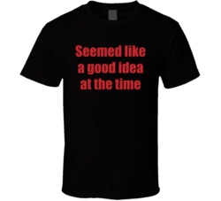 Seemed Like A Good Idea At The Time Funny T Shirt