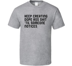 Keep Creating Til Someone Notices T Shirt