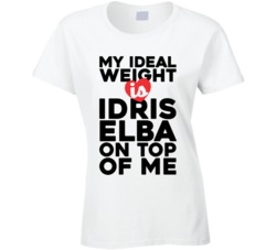 My Ideal Weight Is Idris Elba On Top Of My Funny Ladies T Shirt