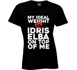 My Ideal Weight Is Idris Elba On Top Of My Funny Fan Ladies T Shirt