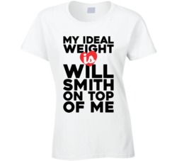 My Ideal Weight Is Will Smith On Top Of My Funny Ladies T Shirt