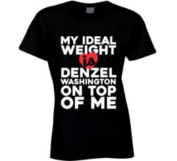 My Ideal Weight Is Denzel Washington On Top Of My Funny Fan Ladies T S