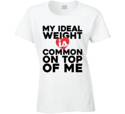 My Ideal Weight Is Common On Top Of My Funny Ladies T Shirt