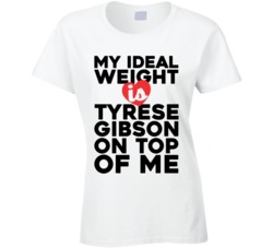 My Ideal Weight Is Tyrese Gibson On Top Of My Funny Ladies T Shirt