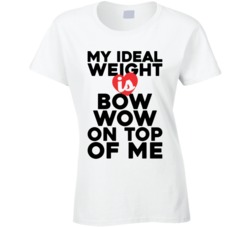 My Ideal Weight Is Bow Wow On Top Of My Funny Ladies T Shirt