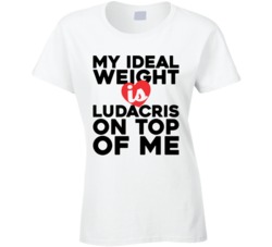 My Ideal Weight Is Ludacris On Top Of My Funny Ladies T Shirt