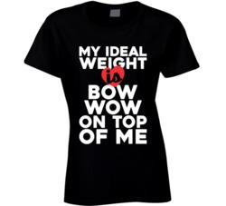 My Ideal Weight Is Bow Wow On Top Of My Funny Fan Ladies T Shirt