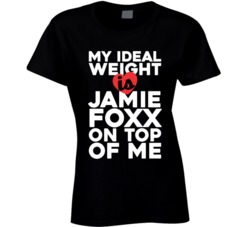 My Ideal Weight Is Jamie Foxx On Top Of My Funny Fan Ladies T Shirt