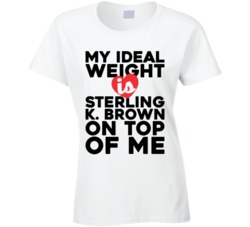 My Ideal Weight Is Sterling K Brown On Top Of My Funny Ladies T Shirt