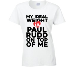 My Ideal Weight Is Paul Rudd On Top Of My Funny Ladies T Shirt