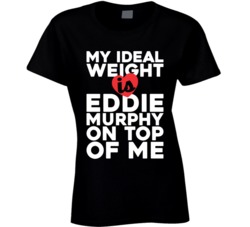 My Ideal Weight Is Eddie Murphy On Top Of My Funny Fan Ladies T Shirt