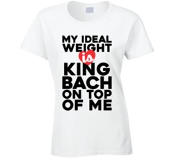 My Ideal Weight Is King Bach On Top Of My Funny Ladies T Shirt