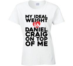 My Ideal Weight Is Daniel Craig On Top Of My Funny Ladies T Shirt
