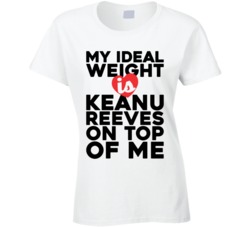 My Ideal Weight Is Keanu Reeves On Top Of My Funny Ladies T Shirt