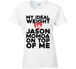 My Ideal Weight Is Jason Momoa On Top Of My Funny Ladies T Shirt