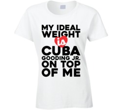 My Ideal Weight Is Cuba Gooding Jr On Top Of My Funny Ladies T Shirt