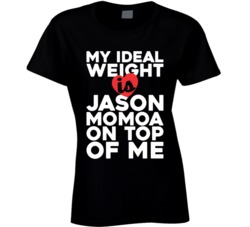 My Ideal Weight Is Jason Momoa On Top Of My Funny Fan Ladies T Shirt