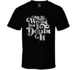 I May Be Wrong But I Doubt It Funny Worn Look T Shirt