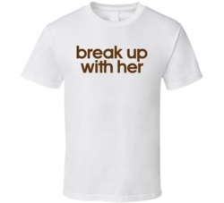 Break Up With Her T Shirt