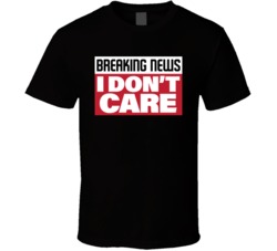 Breaking News I Don't Care T Shirt