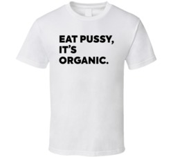 Eat Pussy It's Organic T Shirt