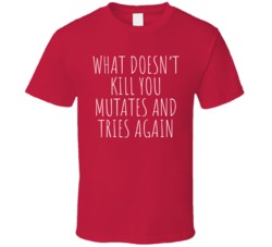 What Doesn't Kill You Mutates And Tries Again T Shirt