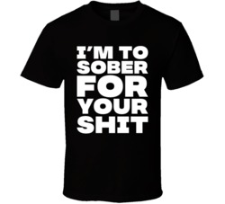 I'm To Sober For Your T Shirt