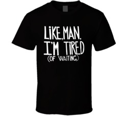 Like Man I'm Tired Of Waiting T Shirt
