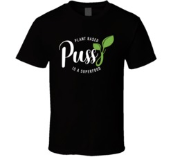 Plant Based Pussy Is A Superfood Vegan T Shirt
