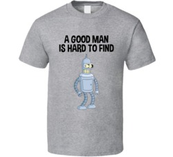 A Good Man Is Hard To Find Bender T Shirt