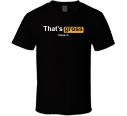 That's Gross I Love It T Shirt