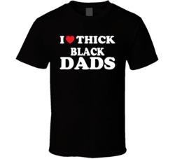 I Love Thick Black Dads T Shirt